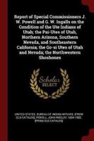 Report of Special Commissioners J. W. Powell and G. W. Ingalls on the Condition of the Ute Indians of Utah; The Pai-Utes of Utah, Northern Arizona, Southern Nevada, and Southeastern California; The Go-Si Utes of Utah and Nevada; The Northwestern Shoshones