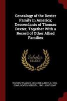 Genealogy of the Dexter Family in America; Descendants of Thomas Dexter, Together With a Record of Other Allied Families