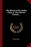 The History of the London Clubs, Or, the Citizens' Pastime ...