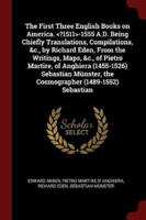 The First Three English Books on America. -1555 A.D. Being Chiefly Translations, Compilations, &C., by Richard Eden, From the Writings, Maps, &C., of Pietro Martire, of Anghiera (1455-1526) Sebastian Münster, the Cosmographer (1489-1552) Sebastian