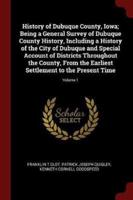 History of Dubuque County, Iowa; Being a General Survey of Dubuque County History, Including a History of the City of Dubuque and Special Account of Districts Throughout the County, from the Earliest Settlement to the Present Time; Volume 1