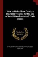 How to Make Show Cards; A Practical Treatise for the Use of Retail Merchants and Their Clerks
