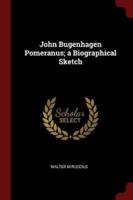 John Bugenhagen Pomeranus; a Biographical Sketch