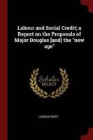 Labour and Social Credit; A Report on the Proposals of Major Douglas [And] the New Age