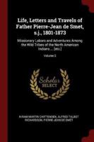 Life, Letters and Travels of Father Pierre-Jean De Smet, S.j., 1801-1873