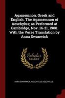 Agamemnon. Greek and English. The Agamemnon of Aeschylus; as Performed at Cambridge, Nov. 16-21, 1900. With the Verse Translation by Anna Swanwick