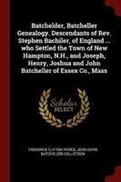 Batchelder, Batcheller Genealogy. Descendants of Rev. Stephen Bachiler, of England ... Who Settled the Town of New Hampton, N.H., and Joseph, Henry, Joshua and John Batcheller of Essex Co., Mass