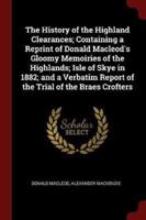The History of the Highland Clearances; Containing a Reprint of Donald Macleod's Gloomy Memoiries of the Highlands; Isle of Skye in 1882; and a Verbatim Report of the Trial of the Braes Crofters