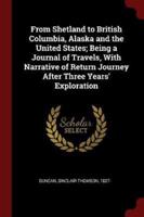From Shetland to British Columbia, Alaska and the United States; Being a Journal of Travels, With Narrative of Return Journey After Three Years' Exploration