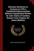 Disunion Sentiment in Congress in 1794; A Confidential Memorandum Hitherto Unpublished Written by John Taylor of Caroline, Senator from Virginia, for James Madison