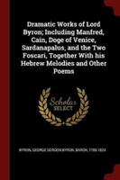 Dramatic Works of Lord Byron; Including Manfred, Cain, Doge of Venice, Sardanapalus, and the Two Foscari, Together With His Hebrew Melodies and Other Poems