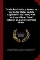 On the Penitentiary System in the United States and Its Application in France; With an Appendix on Penal Colonies and Also Statistical Notes