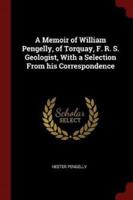 A Memoir of William Pengelly, of Torquay, F. R. S. Geologist, With a Selection from His Correspondence