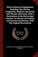 Davis's Manual of Magnetism. Including Also Electro-Magnetism, Magneto-Electricity, and Thermo-Electricity. With a Description of the Electrotype Process. For the Use of Students and Literary Institutions. With 100 Original Illustrations