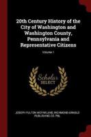 20th Century History of the City of Washington and Washington County, Pennsylvania and Representative Citizens; Volume 1
