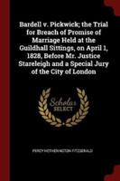 Bardell V. Pickwick; The Trial for Breach of Promise of Marriage Held at the Guildhall Sittings, on April 1, 1828, Before Mr. Justice Stareleigh and a Special Jury of the City of London