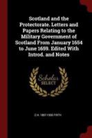 Scotland and the Protectorate. Letters and Papers Relating to the Military Government of Scotland from January 1654 to June 1659. Edited With Introd. And Notes