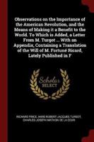 Observations on the Importance of the American Revolution, and the Means of Making It a Benefit to the World. To Which Is Added, a Letter From M. Turgot ... With an Appendix, Containing a Translation of the Will of M. Fortuné Ricard, Lately Published in F