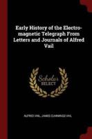 Early History of the Electro-Magnetic Telegraph From Letters and Journals of Alfred Vail