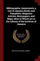 Bibliographia Jamaicensis; A List of Jamaica Books and Pamphlets, Magazine Articles, Newspapers, and Maps, Most of Which Are in the Library of the Institute of Jamaica