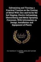 Galvanizing and Tinning; a Practical Treatise on the Coating of Metal With Zinc and Tin by the Hot Dipping, Electro Galvanizing, Sherardizing and Metal Spraying Processes, With Information on Design, Installation and Equipment of Plants
