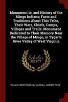 Monument To, and History of the Mingo Indians; Facts and Traditions About This Tribe, Their Wars, Chiefs, Camps, Villages and Trails. Monument Dedicated to Their Memory Near the Village of Mingo, in Tygarts River Valley of West Virginia