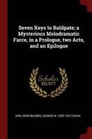 Seven Keys to Baldpate; A Mysterious Melodramatic Farce, in a Prologue, Two Acts, and an Epilogue
