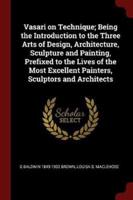 Vasari on Technique; Being the Introduction to the Three Arts of Design, Architecture, Sculpture and Painting, Prefixed to the Lives of the Most Excellent Painters, Sculptors and Architects