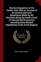 Russian Expansion on the Pacific, 1641-1850; An Account of the Earliest and Later Expeditions Made by the Russians Along the Pacific Coast of Asia and North America; Including Some Related Expeditions to the Arctic Regions