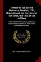 History of the Boston Massacre, March 5, 1770; Consisting of the Narrative of the Town, the Trial of the Soldiers