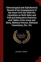 Chronological and Alphabetical Record of the Engagements of the Great Civil War With the Casualties on Both Sides and Full and Exhaustive Statistics and Tables of the Army and Navy, Military Prisons, National Cemeteries, Etc., Etc