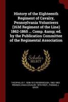 History of the Eighteenth Regiment of Cavalry, Pennsylvania Volunteers (163D Regiment of the Line) 1862-1865 ... Comp. & Ed. By the Publication Committee of the Regimental Association