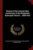 History of the Central Ohio Conference of the Methodist Episcopal Church ... 1856-1913