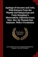 Apology of Socrates and Crito, With Extracts From the Phaedo and Symposium and From Xenophon's Memorabilia. Edited by Louis Dyer. Rev. By Thomas Day Seymour. With a Vocabulary