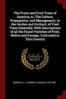 The Fruits and Fruit Trees of America; or, The Culture, Propagation, and Management, in the Garden and Orchard, of Fruit Trees Generally; With Descriptions of All the Finest Varieties of Fruit, Native and Foreign, Cultivated in This Country