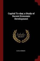 Capital To-Day; A Study of Recent Economic Development