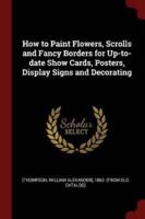 How to Paint Flowers, Scrolls and Fancy Borders for Up-to-Date Show Cards, Posters, Display Signs and Decorating