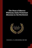 The Story of Marcus Whitman; Early Protestant Missions in the Northwest