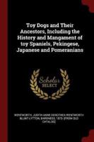 Toy Dogs and Their Ancestors, Including the History and Mangament of Toy Spaniels, Pekingese, Japanese and Pomeranians