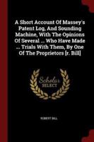 A Short Account Of Massey's Patent Log, And Sounding Machine, With The Opinions Of Several ... Who Have Made ... Trials With Them, By One Of The Proprietors [R. Bill]