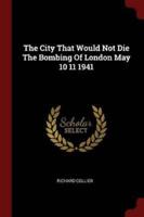 The City That Would Not Die the Bombing of London May 10 11 1941