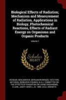 Biological Effects of Radiation; Mechanism and Measurement of Radiation, Applications in Biology, Photochemical Reactions, Effects of Radiant Energy on Organisms and Organic Products; Volume 1