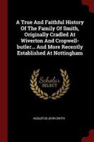 A True and Faithful History of the Family of Smith, Originally Cradled at Wiverton and Cropwell-Butler... And More Recently Established at Nottingham