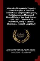 A Decade of Progress in Eugenics; Scientific Papers of the Third International Congress of Eugenics, Held at American Musuem of Natural History, New York, August 21-23, 1932 ... Committee on Publication, Harry F. Perkins, Chairman ... Harry H. Laughlin, S