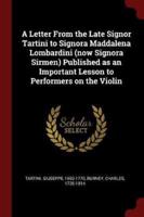 A Letter From the Late Signor Tartini to Signora Maddalena Lombardini (Now Signora Sirmen) Published as an Important Lesson to Performers on the Violin