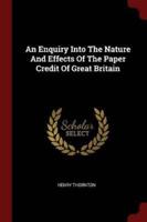 An Enquiry Into The Nature And Effects Of The Paper Credit Of Great Britain