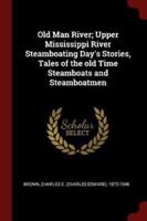 Old Man River; Upper Mississippi River Steamboating Day's Stories, Tales of the Old Time Steamboats and Steamboatmen