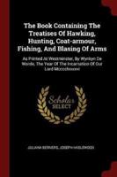 The Book Containing The Treatises Of Hawking, Hunting, Coat-Armour, Fishing, And Blasing Of Arms