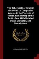 The Tabernacle of Israel in the Desert; a Companion Volume to the Portfolio of Plates, Explanatory of the Particulars, With Detailed Plans, Drawings, and Descriptions