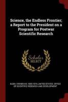Science, the Endless Frontier; a Report to the President on a Program for Postwar Scientific Research